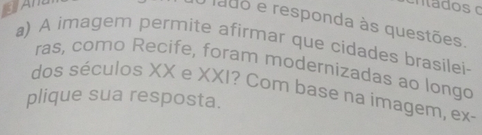 CAM 
O lado e responda às questões. 
a) A imagem permite afirmar que cidades brasilei- 
ras, como Recife, foram modernizadas ao longo 
dos séculos XX e XXI? Com base na imagem, ex- 
plique sua resposta.