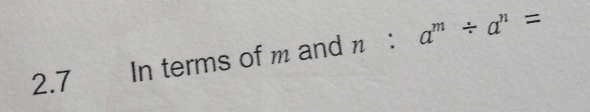 2.7 In terms of m and n : a^m/ a^n=