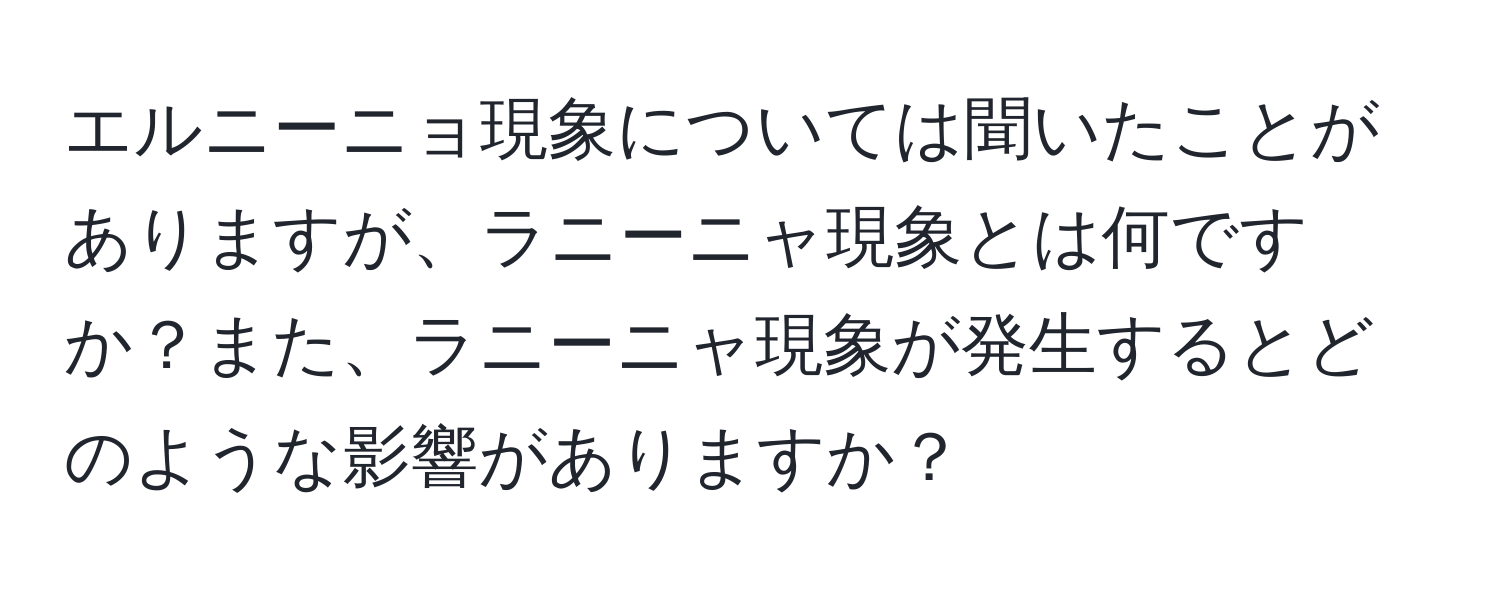 エルニーニョ現象については聞いたことがありますが、ラニーニャ現象とは何ですか？また、ラニーニャ現象が発生するとどのような影響がありますか？