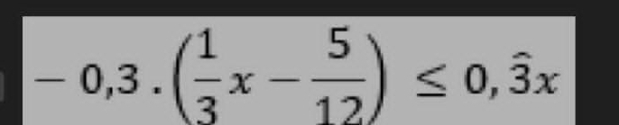 -0,3.( 1/3 x- 5/12 )≤ 0,widehat 3x