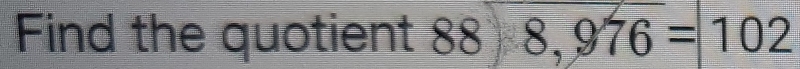 Find the quotient 88encloselongdiv 8,976=102