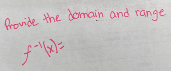 Provide the domain and range
f^(-1)(x)=