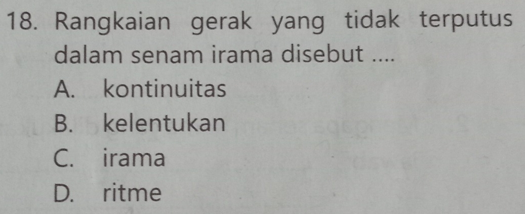 Rangkaian gerak yang tidak terputus
dalam senam irama disebut ....
A. kontinuitas
B. kelentukan
C. irama
D. ritme