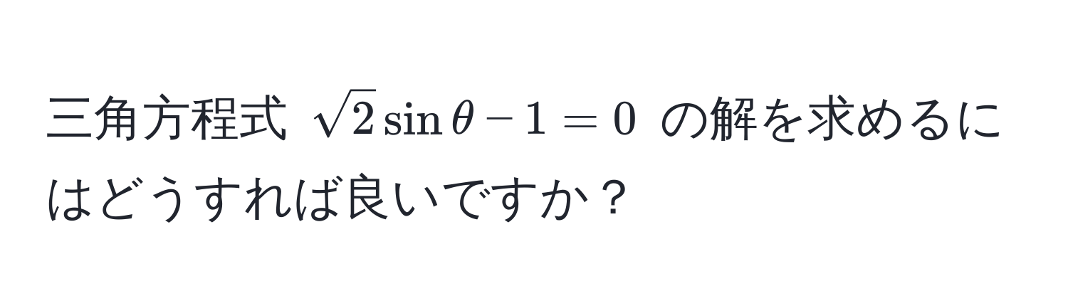 三角方程式 $sqrt(2)sinθ - 1 = 0$ の解を求めるにはどうすれば良いですか？