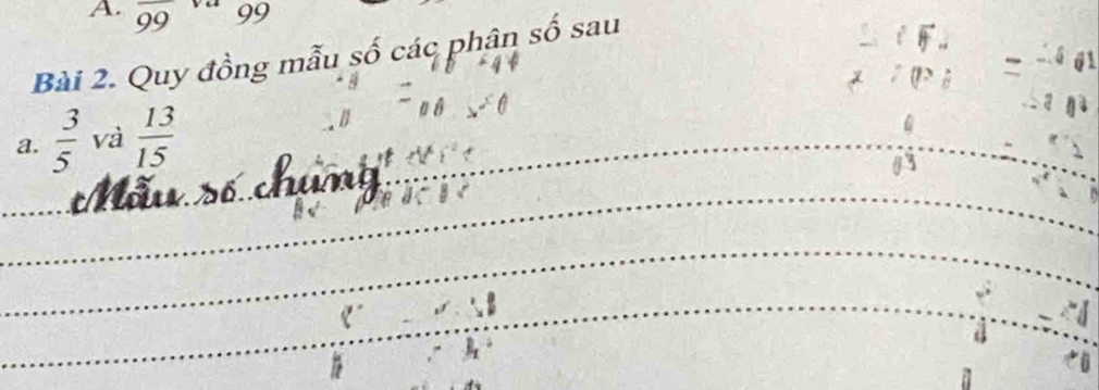 overline 99 99 
Bài 2. Quy đồng mẫu số các phân số sau 
a.  3/5  và  13/15 
Mẫu số chung 
_ 
13 
_ 
_ 
_