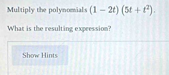 Multiply the polynomials (1-2t)(5t+t^2). 
What is the resulting expression? 
Show Hints