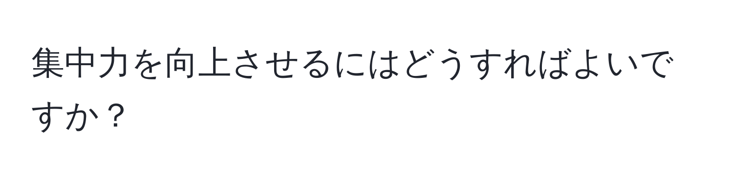 集中力を向上させるにはどうすればよいですか？