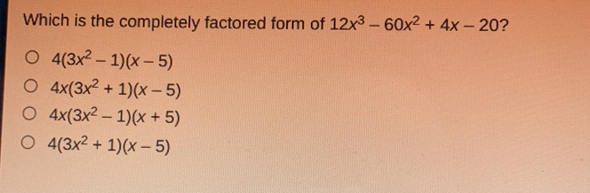 Which is the completely factored form of 12x^3-60x^2+4x-20 ?
4(3x^2-1)(x-5)
4x(3x^2+1)(x-5)
4x(3x^2-1)(x+5)
4(3x^2+1)(x-5)