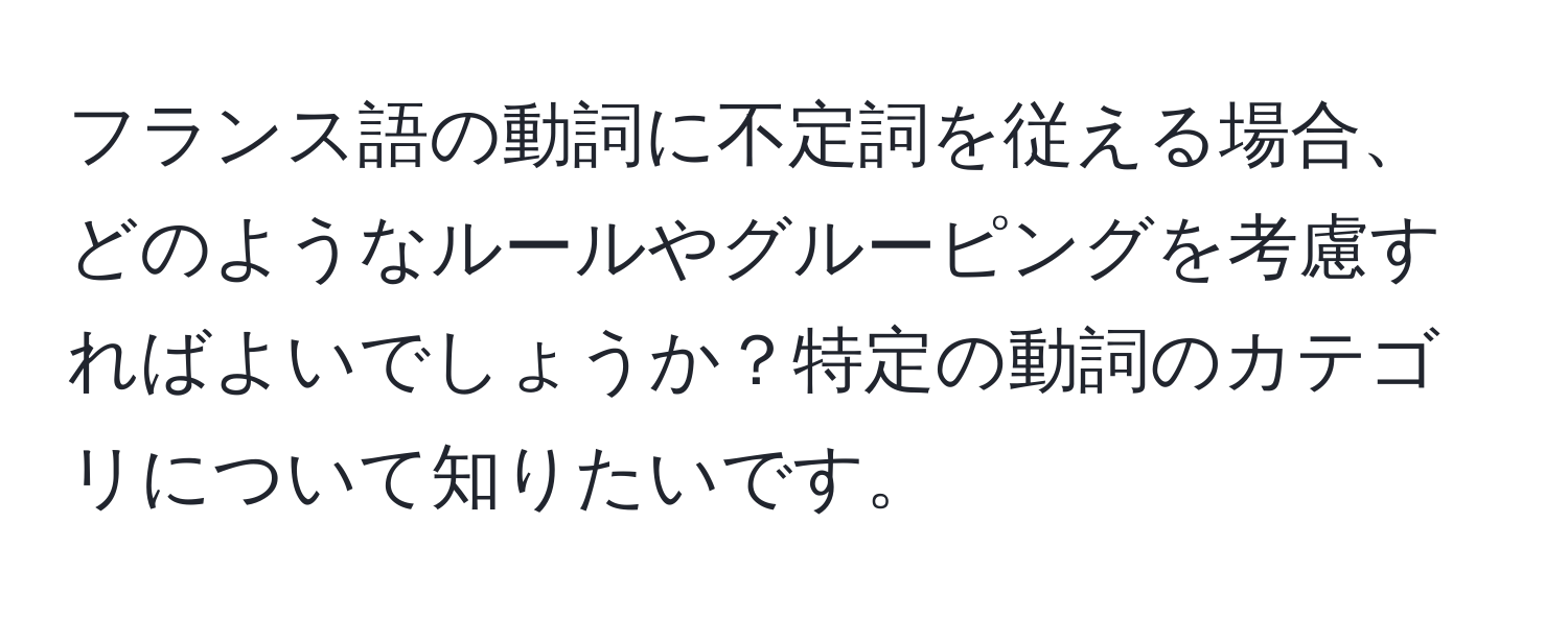 フランス語の動詞に不定詞を従える場合、どのようなルールやグルーピングを考慮すればよいでしょうか？特定の動詞のカテゴリについて知りたいです。