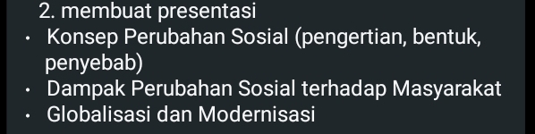 membuat presentasi 
Konsep Perubahan Sosial (pengertian, bentuk, 
penyebab) 
Dampak Perubahan Sosial terhadap Masyarakat 
Globalisasi dan Modernisasi