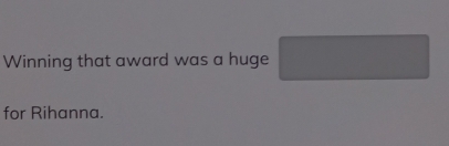 Winning that award was a huge 
for Rihanna.