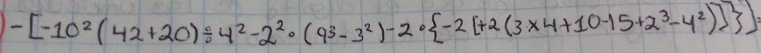 -[-10^2(42+20)/ 4^2-2^2· (9^3-3^2)-2·  -2[+2(3* 4+10-15+2^3-4^2)] ]=