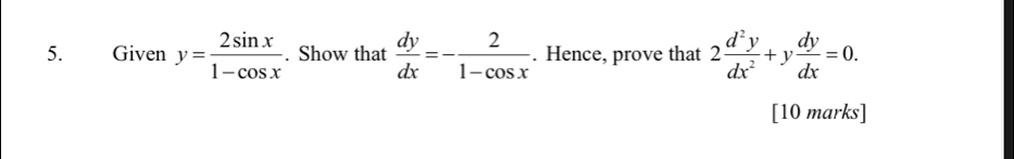 Given y= 2sin x/1-cos x . Show that  dy/dx =- 2/1-cos x . Hence, prove that 2 d^2y/dx^2 +y dy/dx =0. 
[10 marks]