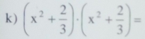 (x^2+ 2/3 )· (x^2+ 2/3 )=