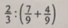  2/3 :( 7/9 + 4/9 )