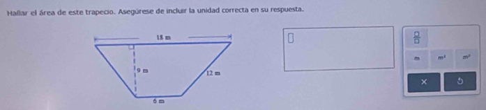 Hallar el área de este trapecio. Asegúrese de incluir la unidad correcta en su respuesta. 
 □ /□  
m m^3 m^3
× 5