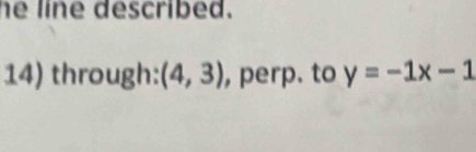 he line described. 
14) through: (4,3) , perp. to y=-1x-1