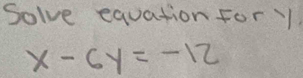 Solve equation For 1
x-6y=-12