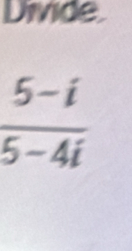 Divide.
 (5-i)/5-4i 