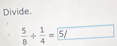 Divide.
 5/8 /  1/4 =5/ _  □