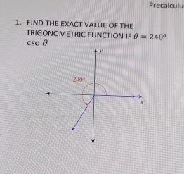 Precalculu 
1. FIND THE EXACT VALUE OF THE 
TRIGONOMETRIC FUNCTION IF θ =240°
cscθ
y
2:10°