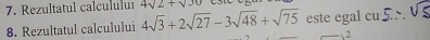 Rezultatul calcululuı 4sqrt(2)+sqrt(30)
8. Rezultatul calculului 4sqrt(3)+2sqrt(27)-3sqrt(48)+sqrt(75) este egal cu 
2