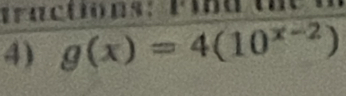 tractiops: 
4) g(x)=4(10^(x-2))