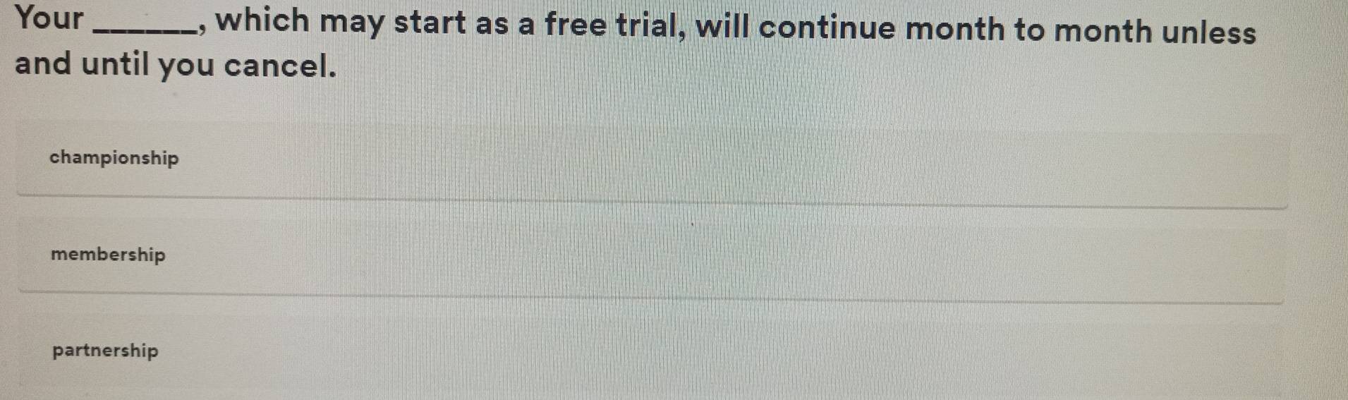 Your_ , which may start as a free trial, will continue month to month unless
and until you cancel.
championship
membership
partnership