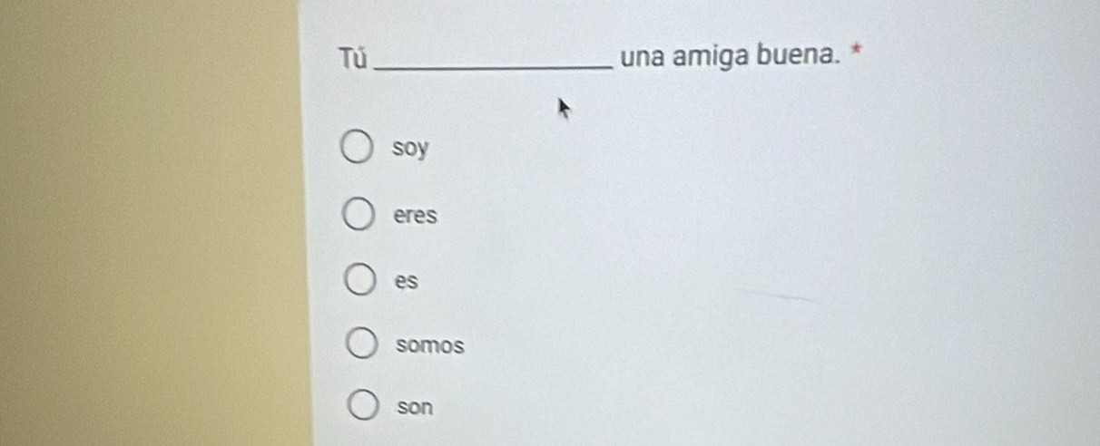 Tú_ una amiga buena. *
soy
eres
es
somos
son