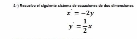 2.-) Resuelva el siguiente sistema de ecuaciones de dos dimensiones
x=-2y
y'= 1/2 x