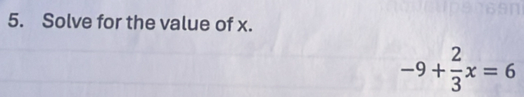 Solve for the value of x.
-9+ 2/3 x=6