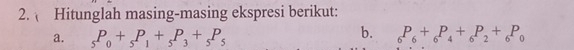 Hitunglah masing-masing ekspresi berikut: 
b. 
a. _5P_0+_5P_1+_5P_3+_5P_5 _6P_6+_6P_4+_6P_2+_6P_0