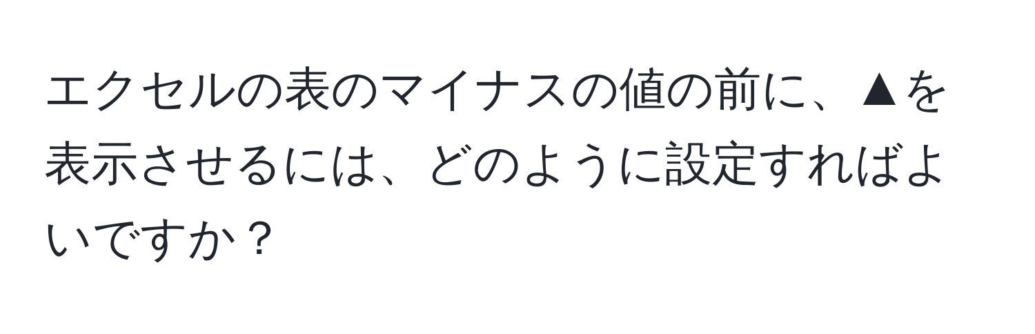 エクセルの表のマイナスの値の前に、▲を表示させるには、どのように設定すればよいですか？