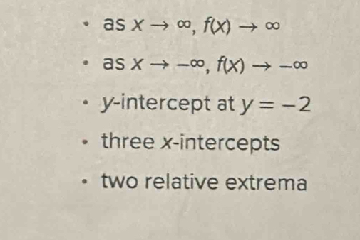 asxto ∈fty , f(x)to ∈fty
asxto -∈fty , f(x)to -∈fty
y-intercept at y=-2
three x-intercepts 
two relative extrema