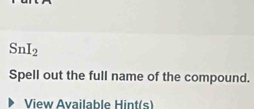 SnI_2 
Spell out the full name of the compound. 
View Available Hint(s)