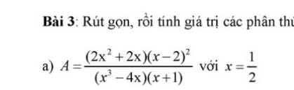 Rút gọn, rồi tính giá trị các phân thứ 
a) A=frac (2x^2+2x)(x-2)^2(x^3-4x)(x+1) với x= 1/2 