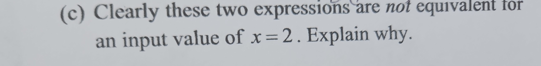 Clearly these two expressions are not equivalent for 
an input value of x=2. Explain why.