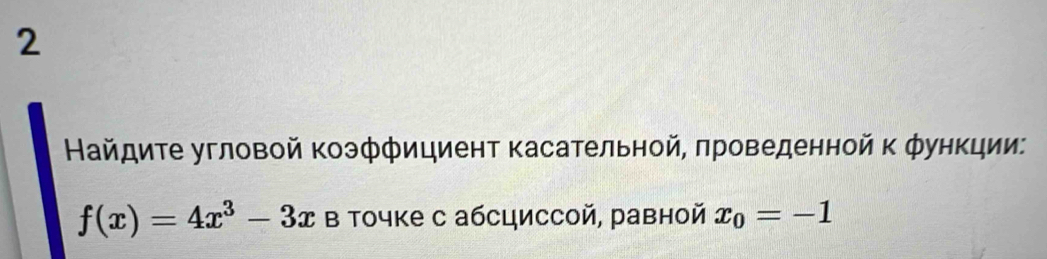 2 
Найдите угловой коэффициент касательной, πроведенной к функции:
f(x)=4x^3-3x Β точке с абсциссой, равной x_0=-1