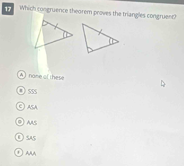 Which congruence theorem proves the triangles congruent?
A none of these
BSSS
CASA
DAAS
ESAS
FAAA