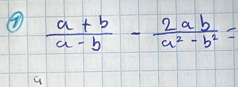 ④  (a+b)/a-b - 2ab/a^2-b^2 =
G