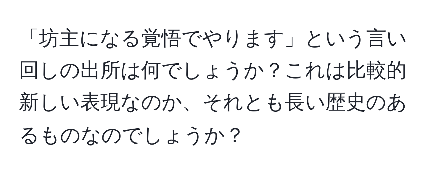 「坊主になる覚悟でやります」という言い回しの出所は何でしょうか？これは比較的新しい表現なのか、それとも長い歴史のあるものなのでしょうか？