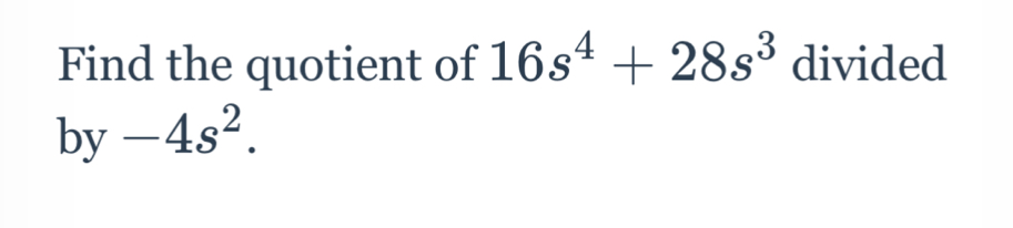 Find the quotient of 16s^4+28s^3 divided
by-4s^2.