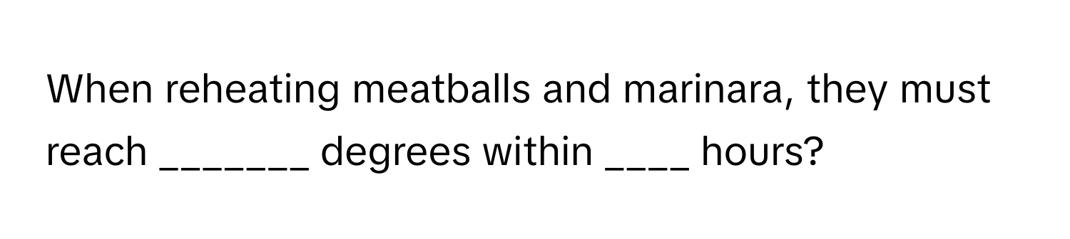 When reheating meatballs and marinara, they must reach _______ degrees within ____ hours?