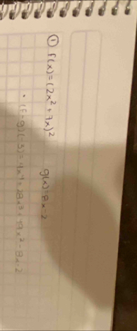 f(x)=(2x^2+7x)^2 g(x)=8x-2
(f-g)(-3)=4x^4+28x^3+49x^2-8x-2