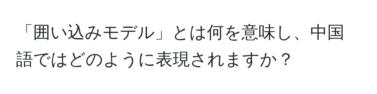 「囲い込みモデル」とは何を意味し、中国語ではどのように表現されますか？