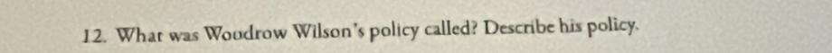 What was Woudrow Wilson’s policy called? Describe his policy.