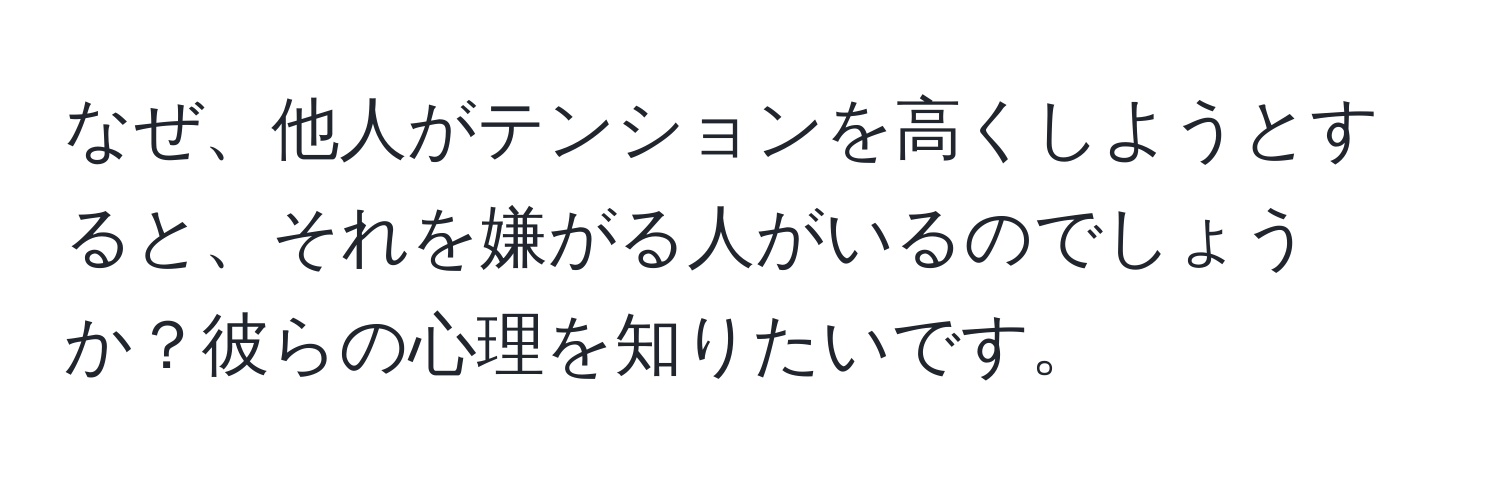 なぜ、他人がテンションを高くしようとすると、それを嫌がる人がいるのでしょうか？彼らの心理を知りたいです。