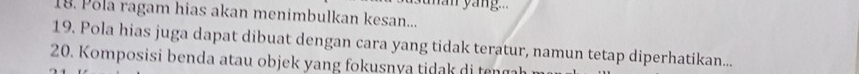 man yáng.. 
18. Polå ragam hias akan menimbulkan kesan... 
19. Pola hias juga dapat dibuat dengan cara yang tidak teratur, namun tetap diperhatikan... 
20. Komposisi benda atau objek yang fokusny a tid