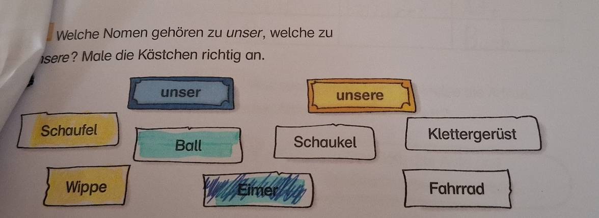 Welche Nomen gehören zu unser, welche zu 
sere? Male die Kästchen richtig an. 
unser unsere 
Schaufel Klettergerüst 
Ball Schaukel 
Wippe am Fahrrad