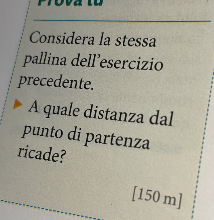 Prova lu 
Considera la stessa 
pallina dell’esercizio 
precedente. 
A quale distanza dal 
punto di partenza 
ricade?
[150 m]